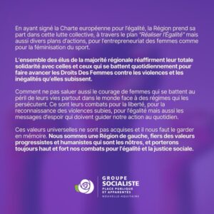 Suite, seconde infographie : En ayant signé la Charte européenne pour l'égalité, la Région prend sa part dans cette lutte collective, à travers le plan "Réaliser l'Égalié" mais aussi divers plans d'actions pour l'entreprenariat des femmes comme pour la féminisation du sport. L'ensemble des élus de la majorité régionale réaffirment leur totale solidarité avec celles et ceux qui se battent quotidiennement pour faire avancer les Droits des Femmes contre les violences et les inégalités qu'elles subissent. Comment ne pas saluer aussi le courage de femme qui se battent au péril de leurs vies partout dans le monde face à des régimes qui les persécutent. Ce sont leurs combats pour la liberté, pour la reconnaissance des violences subies, pour l'égalité mais aussi les messages d'espoir qui doivent quitter notre auction au quotidien. Ces valeurs universelles ne sont pas acquises et il nous faut les gardes en mémoire. Nous sommes une Région de gauche, fiers des valeurs progressistes et humanistes qui sont les nôtres et porterons toujours haut et fort nos combats pour l'égalité et la justice sociale. 