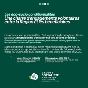 suite de l'infographie 2/3 : "Les éco-socio conditionnalités : une charte d'engagements volontaires entre la Région et les bénéficiaires." les éco-socio conditionnalités, c'est le principe de bénéficier d'aides publiques à condition de s'engager sur des actions précises : économie des ressources, gestion des déchets, formation de ssalriés, égalité entre les femmes et les hommes, ancrage territorial.... Si les conditions d'accès aux aides régionales s'appliquent dès 1€, elles seront aussi appréciées suivant le montant de l'aide régionale fixé à 150.000€, soit 80% du montant des aides délivrées en 2022. (aide inférieure à 150.000€ : niveau incitatif à travers une charte d'engagements / aide supérieure à 150.000€ : engagements contractuels à travers des contrats de transitions. 