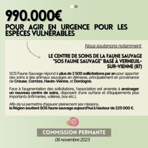 infographie 2/2 : 990.000€ Pour agir en urgence pour les espèces vulnérables. Nous soutenons notamment : le centre de soins de la faune sauvage "SOS faune sauvage" basé à Verneuil-sur-Vienne (87). SOS Faune Sauvage répond à plus de 2 500 sollicitations par an pour apporter des soins à des animaux sauvages en détresse, principalement en provenance de Creuse, Corrèze, Haute-Vienne, et Dordogne. Face à l'augmentation des sollicitations, l'association est amenée à aménager un nouveau centre de soins, disposant d'une surface et d'équipements plus importants (infirmeries, volières, box etc.). Afin de lui permettre d’assurer pleinement ses missions, la Région soutient SOS faune sauvage aujourd’hui à hauteur de 225 000 €. 