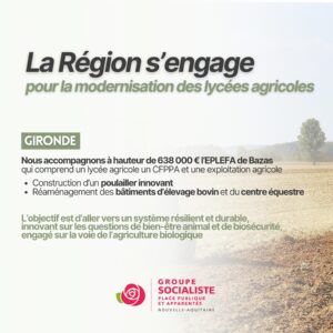 Infographie : La région s'engage pour la modernisation des lycées agricoles. Gironde : Nous accompagnes à hauteur de 638000€ l'EPLEFA de Bazas qui comprend un lycée agricole, un CFPPA et une exploitation agricole. Nous aidons : - à la construction d'un poulailler - au réaménagement des bâtîmes d'élevage ovin et du centre équestre L'objectif est d'aller vers un système résilient et durable, innovant sur les questions de bien-être animal et de biosécurité engagé sur la voie de l'agriculture biologique. 