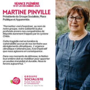 Infographie propos liminaire de Martine Pinville (Présidente du Groupe Socialiste, Place Publique et Apparentés) : "Permettez-moi d'exprimer, au nom de notre groupe, notre solidarité la plus profonde envers nos compatriotes de Mayotte durement frappés par le cyclone Chido. Cette tragédie met en lumière la vulnérabilité accrue de nos territoire aux dérèglements climatiques. L'urgence climatique n'attendra pas, il est impératif que nous agissons en conséquence. Dans ces moments de détresse, la Nation tout entière doit se mobiliser pour apporter un soutien immédiat et durable. Nous le ferons aujourd'hui.